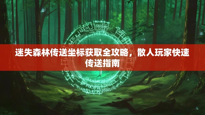 迷失森林传送坐标获取全攻略，散人玩家快速传送指南