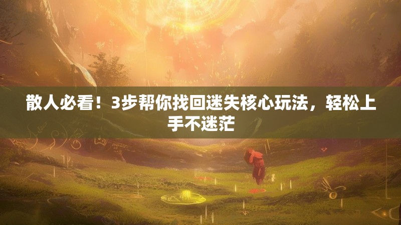 散人必看！3步帮你找回迷失核心玩法，轻松上手不迷茫