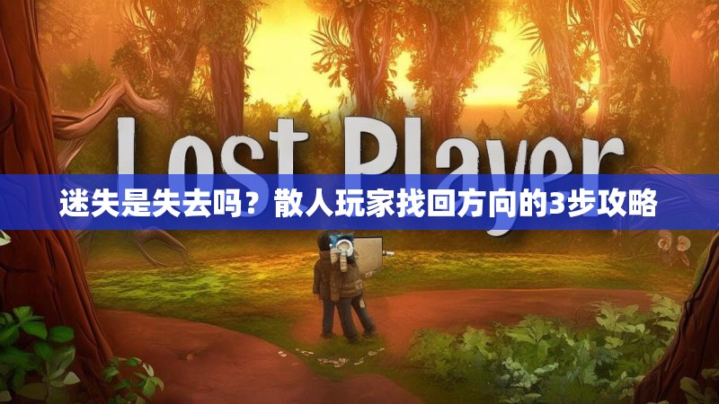 迷失是失去吗？散人玩家找回方向的3步攻略