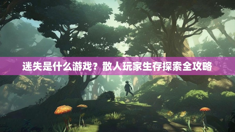 迷失是什么游戏？散人玩家生存探索全攻略