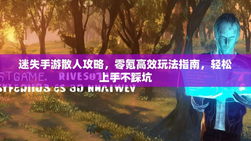 迷失手游散人攻略，零氪高效玩法指南，轻松上手不踩坑