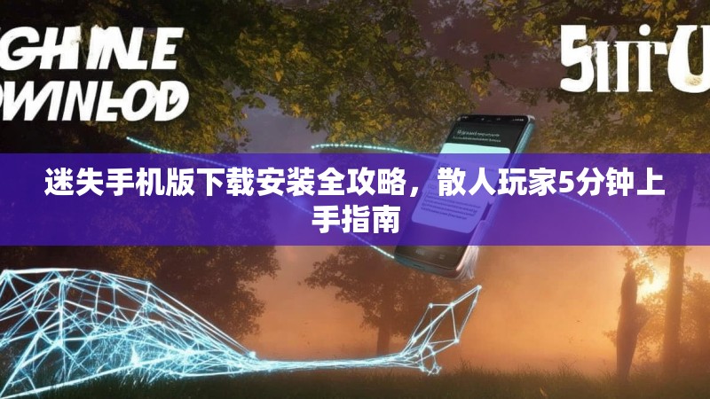 迷失手机版下载安装全攻略，散人玩家5分钟上手指南