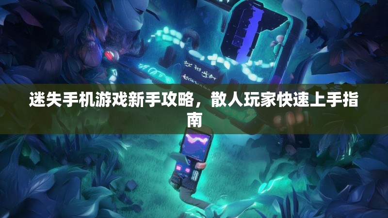 迷失手机游戏新手攻略，散人玩家快速上手指南