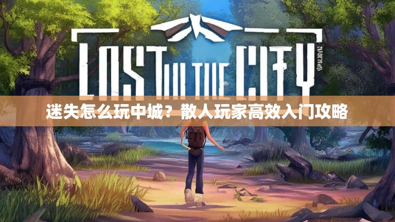 迷失怎么玩中城？散人玩家高效入门攻略