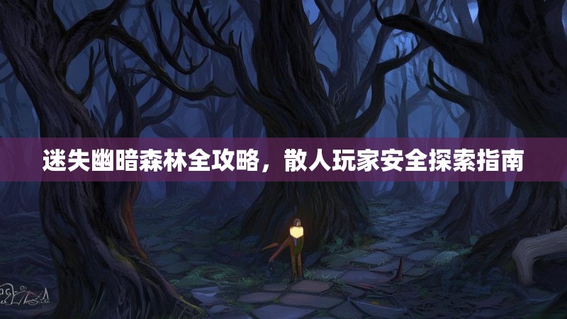 迷失幽暗森林全攻略，散人玩家安全探索指南