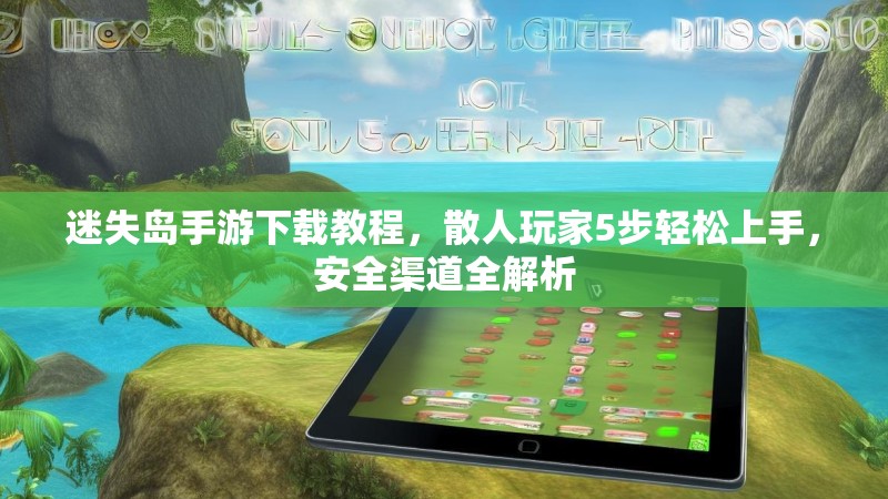 迷失岛手游下载教程，散人玩家5步轻松上手，安全渠道全解析