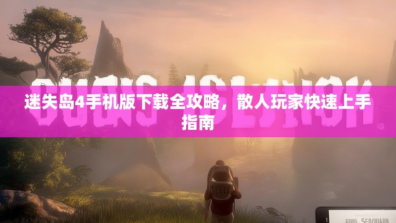 迷失岛4手机版下载全攻略，散人玩家快速上手指南