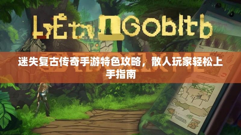 迷失复古传奇手游特色攻略，散人玩家轻松上手指南