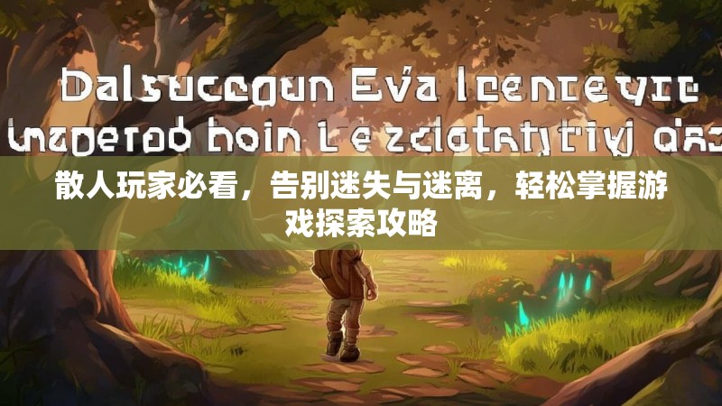 散人玩家必看，告别迷失与迷离，轻松掌握游戏探索攻略