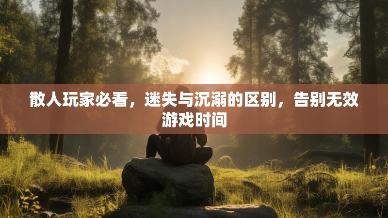 散人玩家必看，迷失与沉溺的区别，告别无效游戏时间