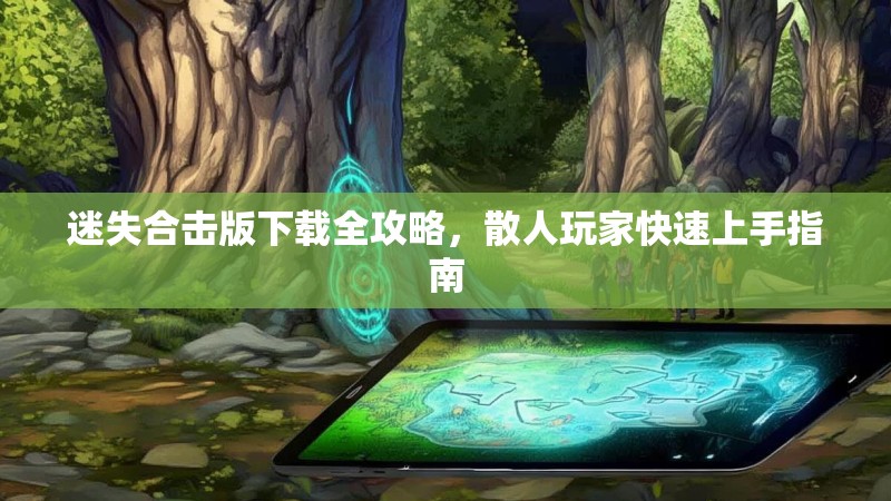 迷失合击版下载全攻略，散人玩家快速上手指南