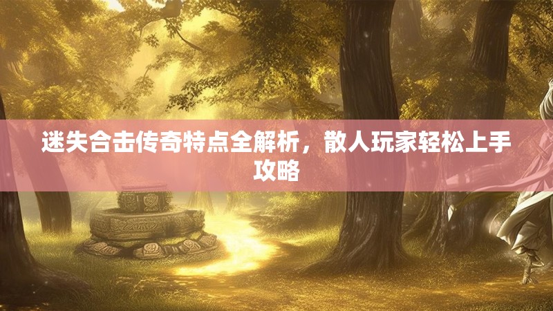 迷失合击传奇特点全解析，散人玩家轻松上手攻略