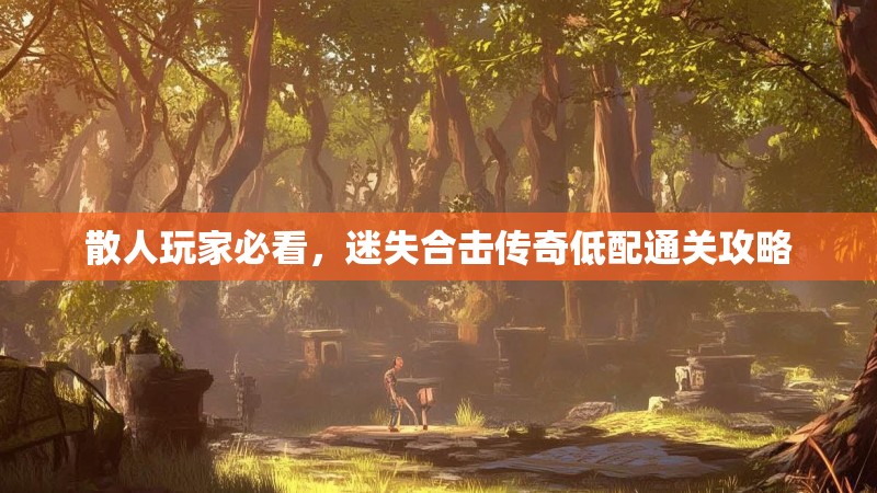 散人玩家必看，迷失合击传奇低配通关攻略
