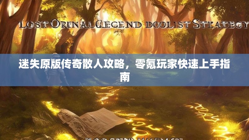 迷失原版传奇散人攻略，零氪玩家快速上手指南