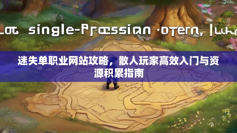迷失单职业网站攻略，散人玩家高效入门与资源积累指南