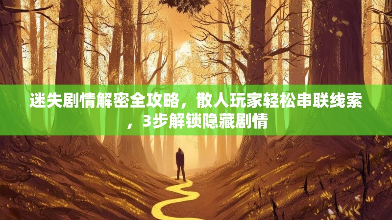 迷失剧情解密全攻略，散人玩家轻松串联线索，3步解锁隐藏剧情