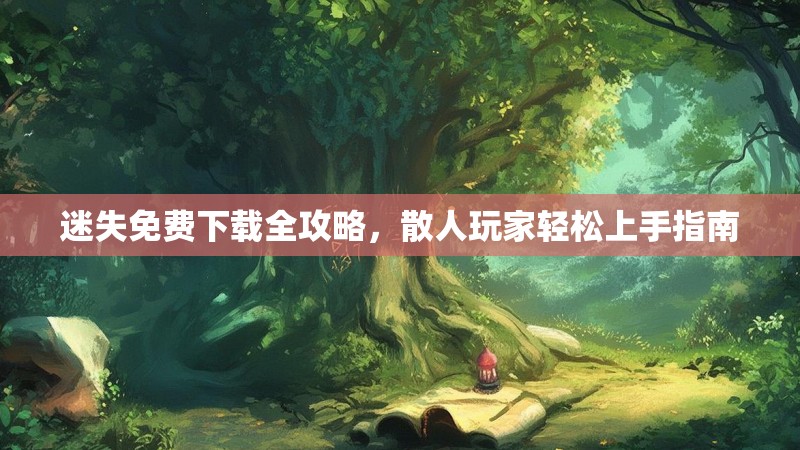 迷失免费下载全攻略，散人玩家轻松上手指南