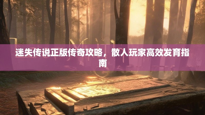 迷失传说正版传奇攻略，散人玩家高效发育指南
