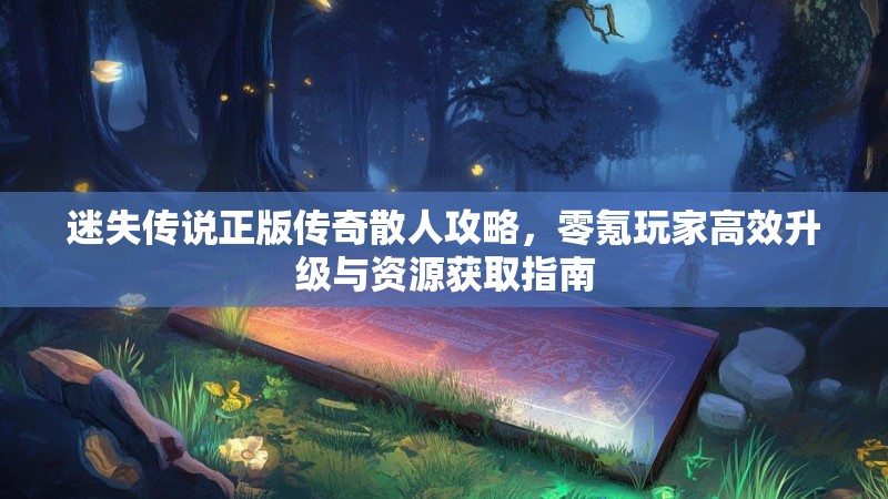 迷失传说正版传奇散人攻略，零氪玩家高效升级与资源获取指南