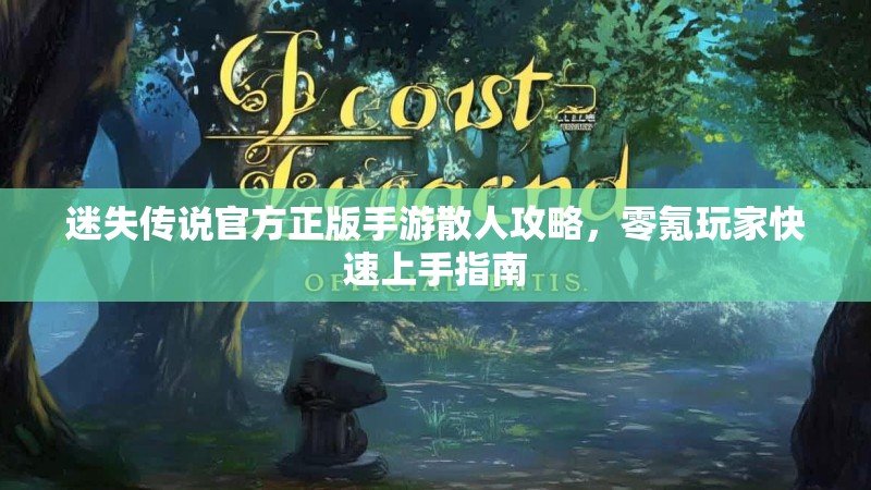 迷失传说官方正版手游散人攻略，零氪玩家快速上手指南