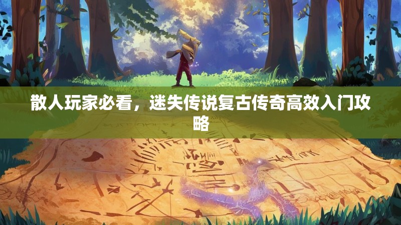 散人玩家必看，迷失传说复古传奇高效入门攻略