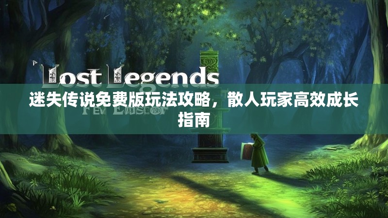 迷失传说免费版玩法攻略，散人玩家高效成长指南