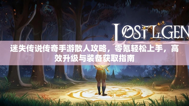 迷失传说传奇手游散人攻略，零氪轻松上手，高效升级与装备获取指南