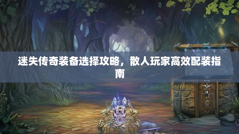迷失传奇装备选择攻略，散人玩家高效配装指南