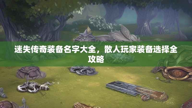 迷失传奇装备名字大全，散人玩家装备选择全攻略