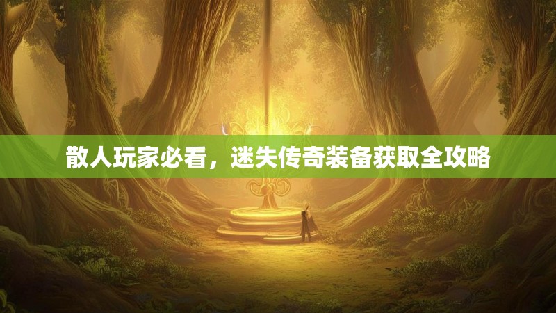 散人玩家必看，迷失传奇装备获取全攻略