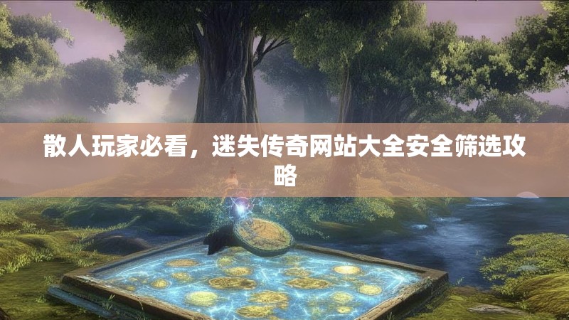 散人玩家必看，迷失传奇网站大全安全筛选攻略