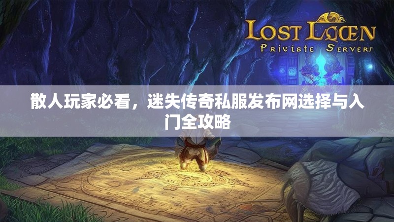散人玩家必看，迷失传奇私服发布网选择与入门全攻略