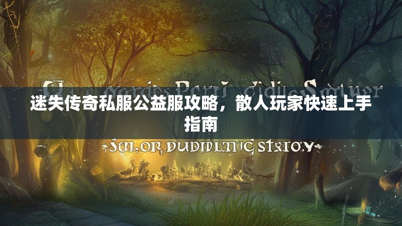 迷失传奇私服公益服攻略，散人玩家快速上手指南