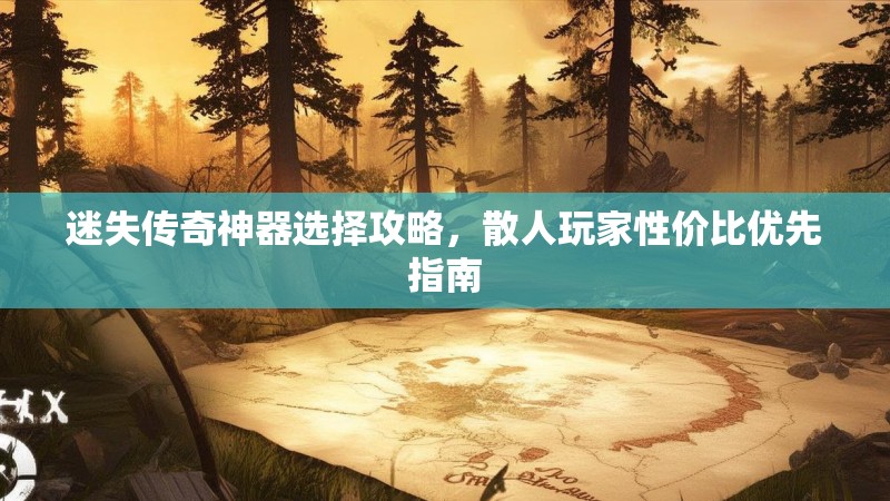 迷失传奇神器选择攻略，散人玩家性价比优先指南