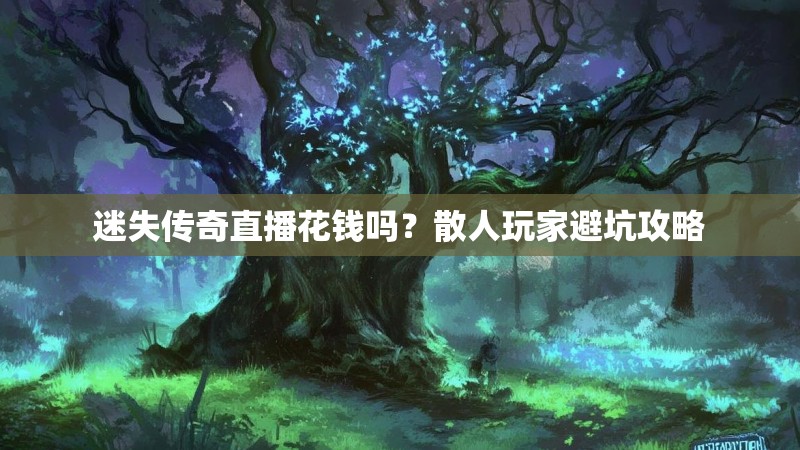 迷失传奇直播花钱吗？散人玩家避坑攻略