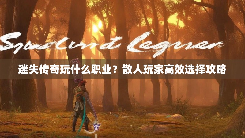 迷失传奇玩什么职业？散人玩家高效选择攻略