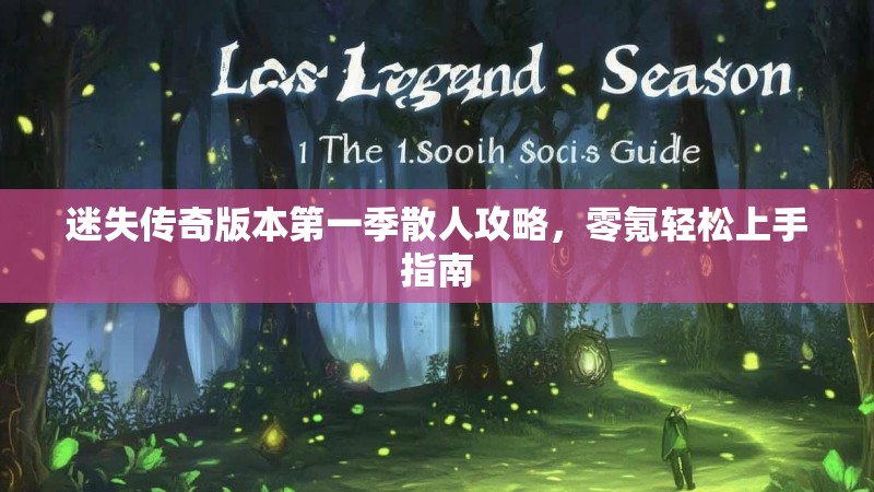 迷失传奇版本第一季散人攻略，零氪轻松上手指南
