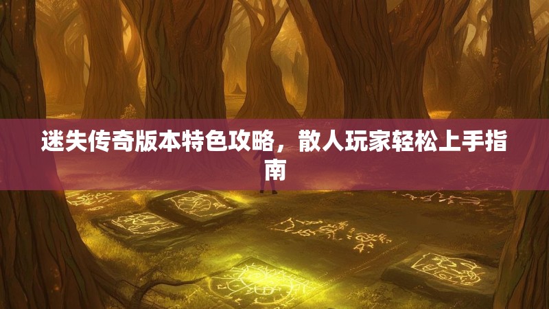 迷失传奇版本特色攻略，散人玩家轻松上手指南
