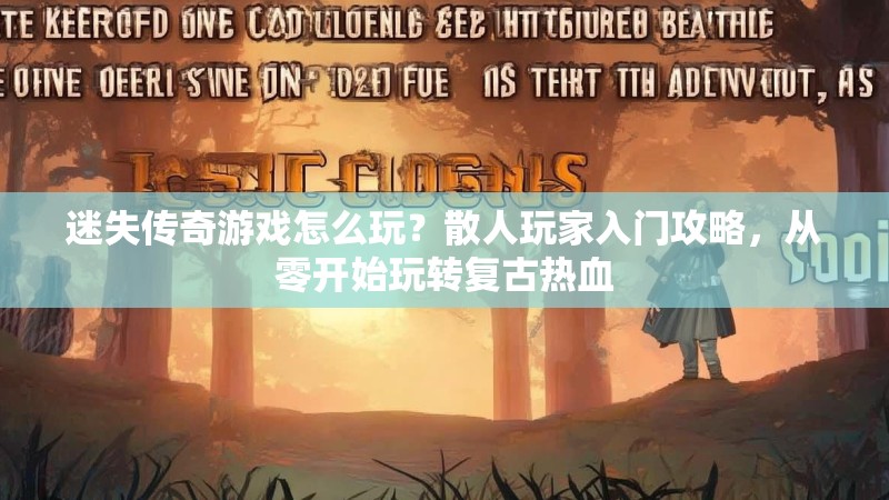 迷失传奇游戏怎么玩？散人玩家入门攻略，从零开始玩转复古热血