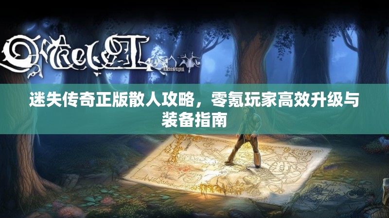 迷失传奇正版散人攻略，零氪玩家高效升级与装备指南