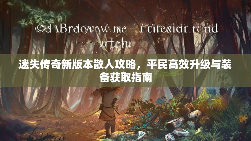 迷失传奇新版本散人攻略，平民高效升级与装备获取指南