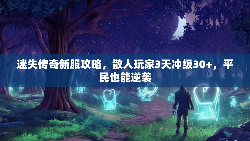 迷失传奇新服攻略，散人玩家3天冲级30+，平民也能逆袭