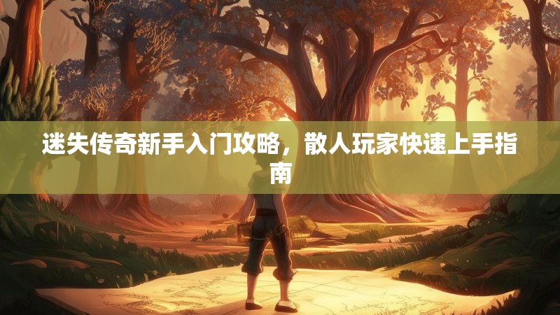 迷失传奇新手入门攻略，散人玩家快速上手指南