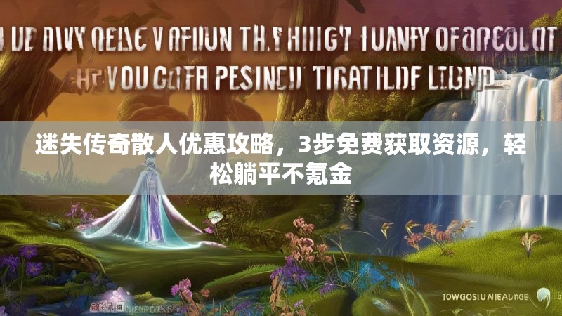 迷失传奇散人优惠攻略，3步免费获取资源，轻松躺平不氪金