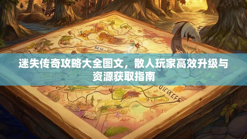 迷失传奇攻略大全图文，散人玩家高效升级与资源获取指南