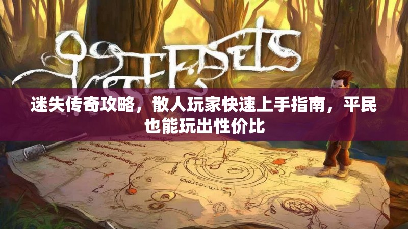 迷失传奇攻略，散人玩家快速上手指南，平民也能玩出性价比