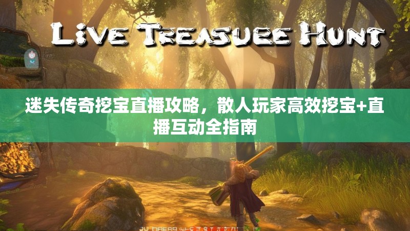 迷失传奇挖宝直播攻略，散人玩家高效挖宝+直播互动全指南