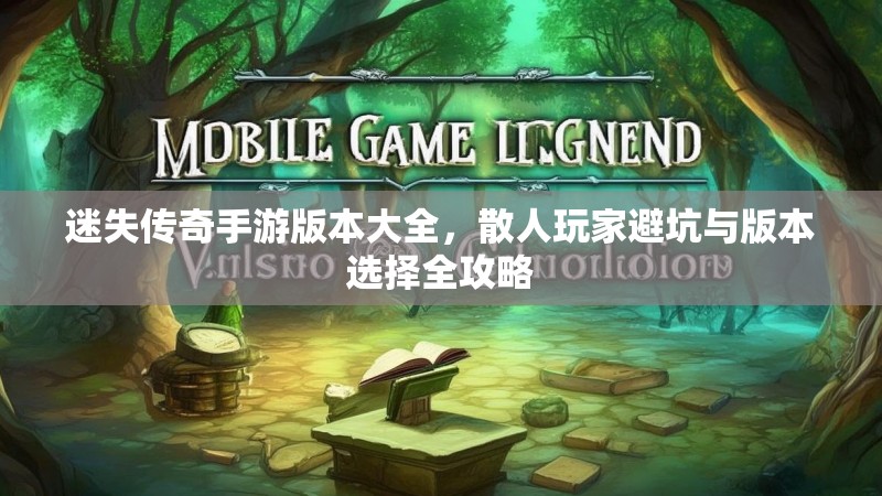 迷失传奇手游版本大全，散人玩家避坑与版本选择全攻略