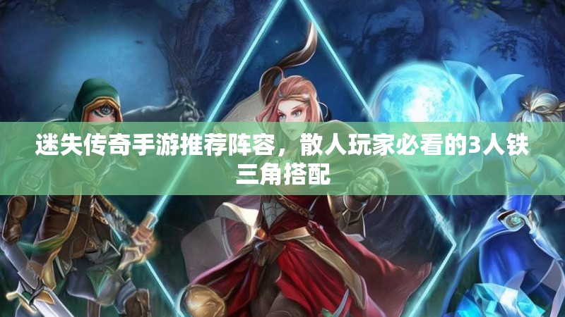 迷失传奇手游推荐阵容，散人玩家必看的3人铁三角搭配