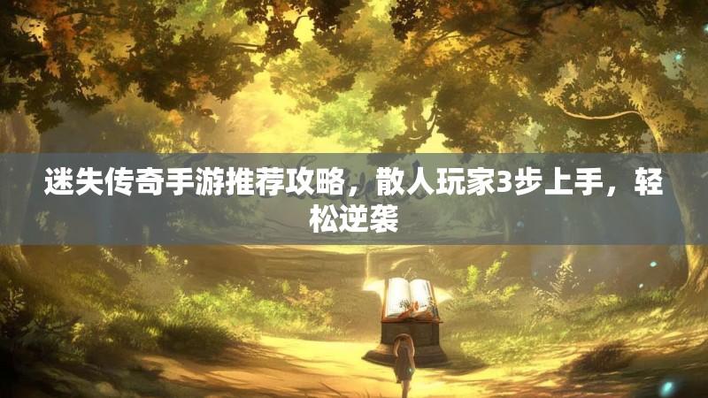 迷失传奇手游推荐攻略，散人玩家3步上手，轻松逆袭